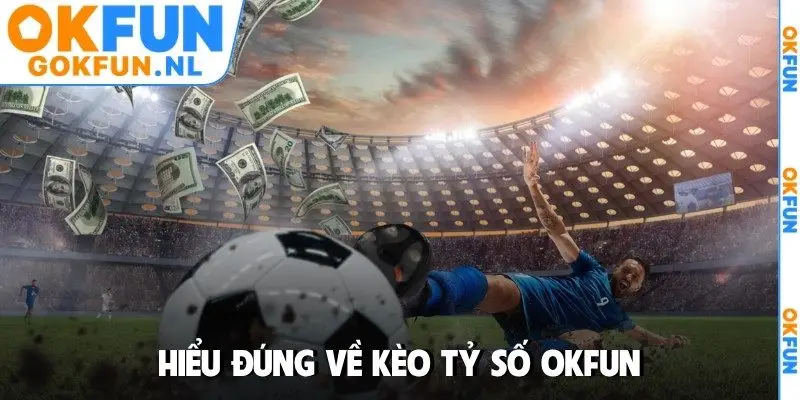 Hiểu đúng về kèo tỷ số OKFUN