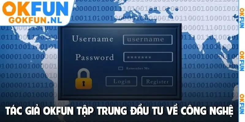 Tác giả OKFUN tập trung đầu tư về công nghệ