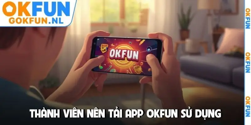 Thành viên nên tải app OKFUN sử dụng