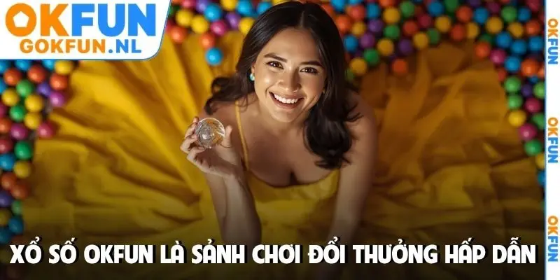 Xổ số OKFUN là sảnh chơi đổi thưởng hấp dẫn